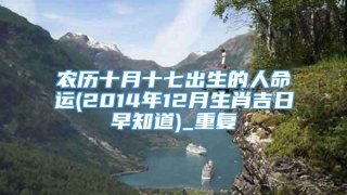 农历十月十七出生的人命运(2014年12月生肖吉日早知道)_重复