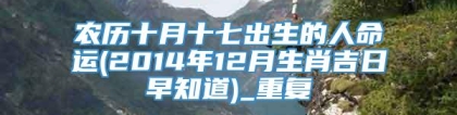农历十月十七出生的人命运(2014年12月生肖吉日早知道)_重复