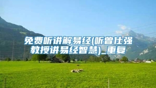 免费听讲解易经(听曾仕强教授讲易经智慧)_重复