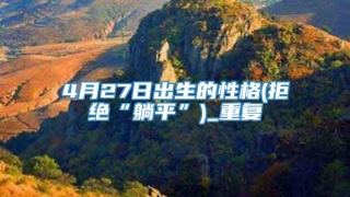 4月27日出生的性格(拒绝“躺平”)_重复