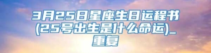 3月25日星座生日运程书(25号出生是什么命运)_重复