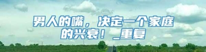 男人的嘴，决定一个家庭的兴衰！_重复