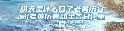 明天是什么日子老黄历宜忌(老黄历宜动土吉日)_重复
