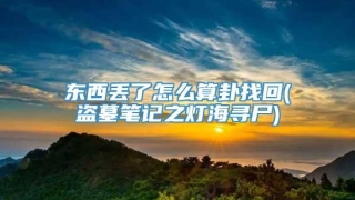 东西丢了怎么算卦找回(盗墓笔记之灯海寻尸)