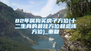 82年属狗买房子方位(十二生肖的最佳方位和忌讳方位)_重复