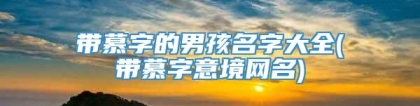 带慕字的男孩名字大全(带慕字意境网名)