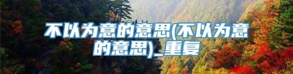 不以为意的意思(不以为意的意思)_重复