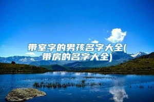 带室字的男孩名字大全(带房的名字大全)