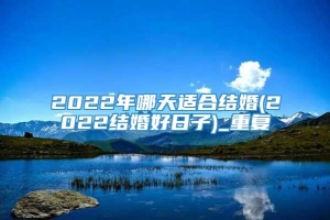 2022年哪天适合结婚(2022结婚好日子)_重复