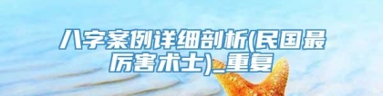 八字案例详细剖析(民国最厉害术士)_重复