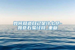 如何知道自己是什么命-如意石易经网_重复