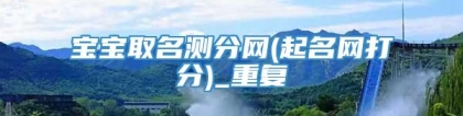宝宝取名测分网(起名网打分)_重复