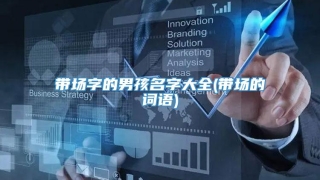 带场字的男孩名字大全(带场的词语)