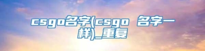 csgo名字(csgo 名字一样)_重复