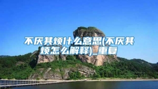 不厌其烦什么意思(不厌其烦怎么解释)_重复