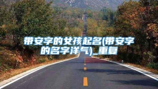 带安字的女孩起名(带安字的名字洋气)_重复