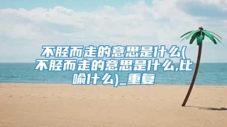 不胫而走的意思是什么(不胫而走的意思是什么,比喻什么)_重复
