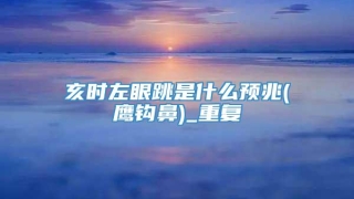 亥时左眼跳是什么预兆(鹰钩鼻)_重复