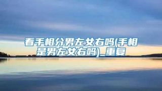 看手相分男左女右吗(手相是男左女右吗)_重复