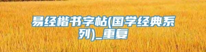 易经楷书字帖(国学经典系列)_重复