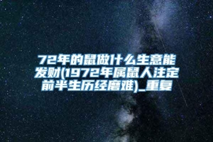 72年的鼠做什么生意能发财(1972年属鼠人注定前半生历经磨难)_重复