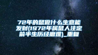 72年的鼠做什么生意能发财(1972年属鼠人注定前半生历经磨难)_重复