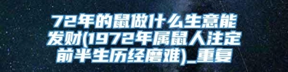 72年的鼠做什么生意能发财(1972年属鼠人注定前半生历经磨难)_重复