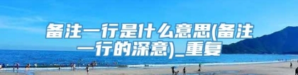 备注一行是什么意思(备注一行的深意)_重复