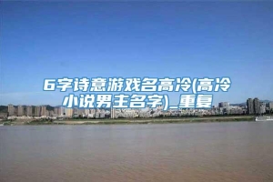 6字诗意游戏名高冷(高冷小说男主名字)_重复