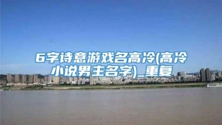 6字诗意游戏名高冷(高冷小说男主名字)_重复