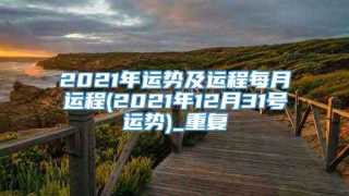 2021年运势及运程每月运程(2021年12月31号运势)_重复