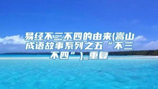 易经不三不四的由来(嵩山成语故事系列之五“不三不四”)_重复