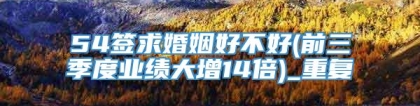 54签求婚姻好不好(前三季度业绩大增14倍)_重复