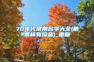 70年代常用名字大全(粮票稀有珍品)_重复