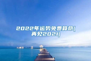 2022年运势免费算命(再见2021)