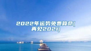 2022年运势免费算命(再见2021)
