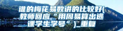 谁的梅花易数讲的比较好(教师回应“用周易算出逃课学生学号”)_重复