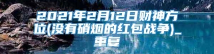 2021年2月12日财神方位(没有硝烟的红包战争)_重复