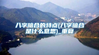 八字暗合的特点(八字暗合是什么意思)_重复