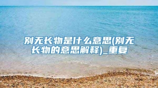 别无长物是什么意思(别无长物的意思解释)_重复