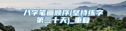 八字笔画顺序(坚持练字第二十天)_重复