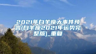 2021年白羊座大事件预言(白羊座2021年运势完整版)_重复
