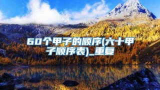 60个甲子的顺序(六十甲子顺序表)_重复