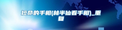 短命的手相(林半仙看手相)_重复
