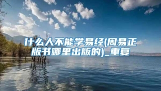 什么人不能学易经(周易正版书哪里出版的)_重复