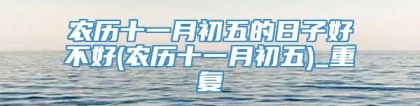 农历十一月初五的日子好不好(农历十一月初五)_重复