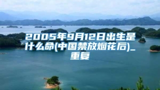 2005年9月12日出生是什么命(中国禁放烟花后)_重复