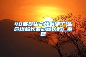 40多岁生命线到哪了(生命线越长寿命越长吗)_重复