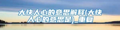 大快人心的意思解释(大快人心的意思是)_重复