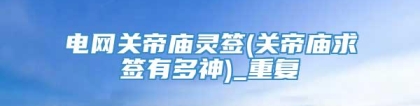 电网关帝庙灵签(关帝庙求签有多神)_重复